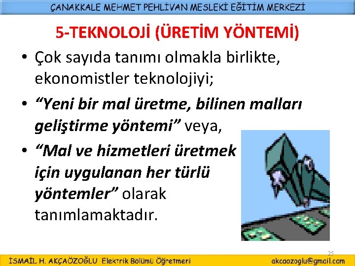 5 -TEKNOLOJİ (ÜRETİM YÖNTEMİ) • Çok sayıda tanımı olmakla birlikte, ekonomistler teknolojiyi; • “Yeni