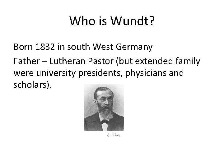 Who is Wundt? Born 1832 in south West Germany Father – Lutheran Pastor (but