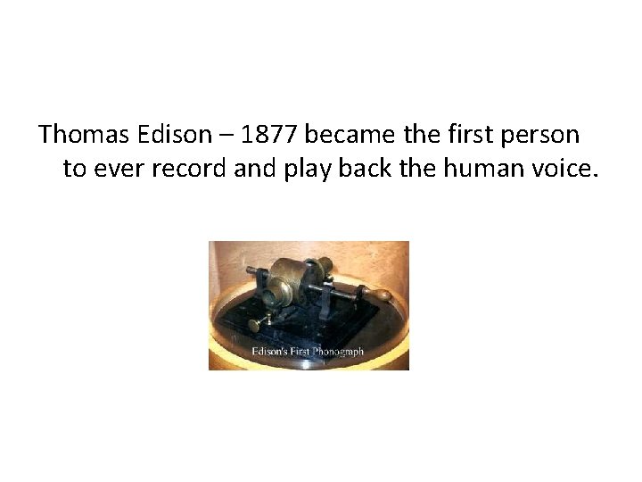 Thomas Edison – 1877 became the first person to ever record and play back