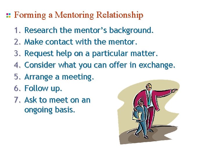 Forming a Mentoring Relationship 1. 2. 3. 4. 5. 6. 7. Research the mentor’s Forming a Mentoring Relationship 1. 2. 3. 4. 5. 6. 7. Research the mentor’s