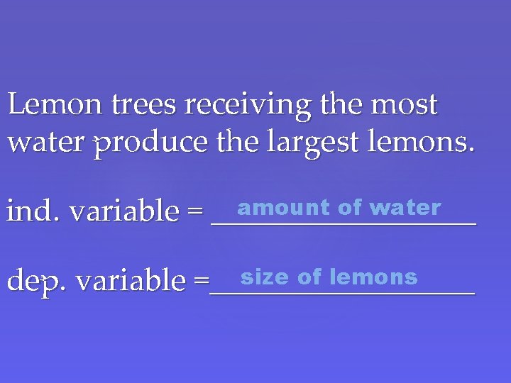 Lemon trees receiving the most water produce the largest lemons. amount of water ind.
