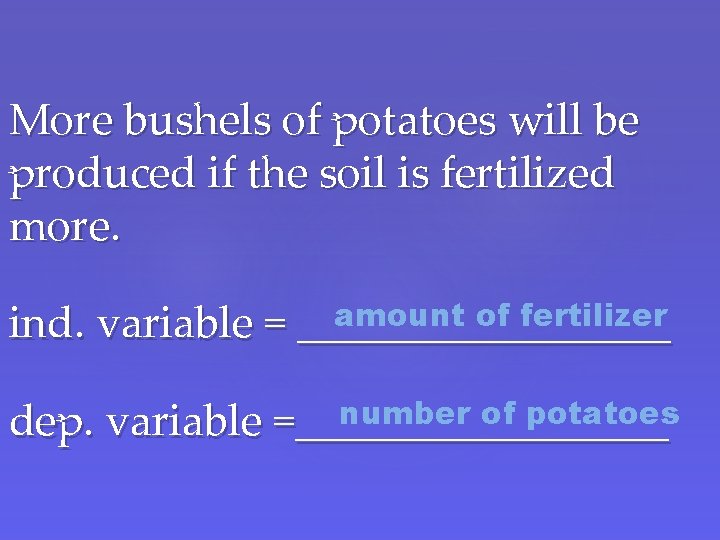 More bushels of potatoes will be produced if the soil is fertilized more. amount