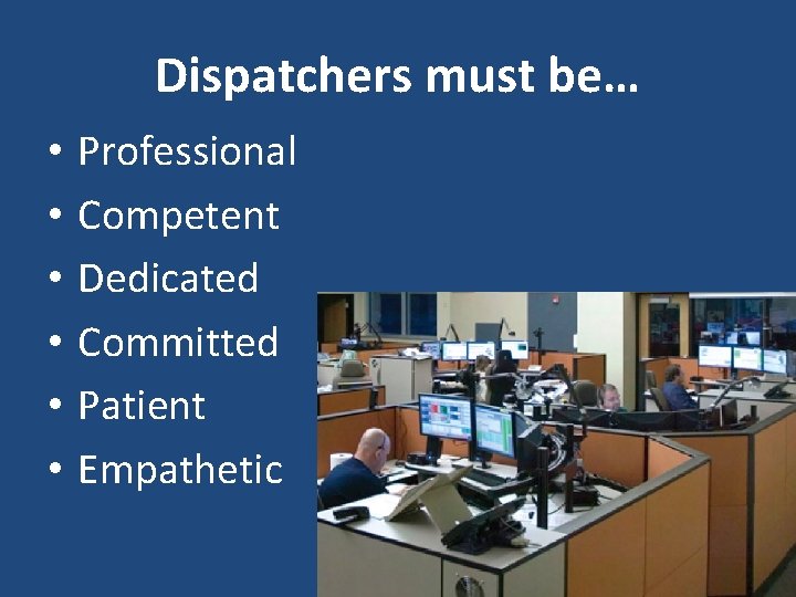 Dispatchers must be… • • • Professional Competent Dedicated Committed Patient Empathetic 