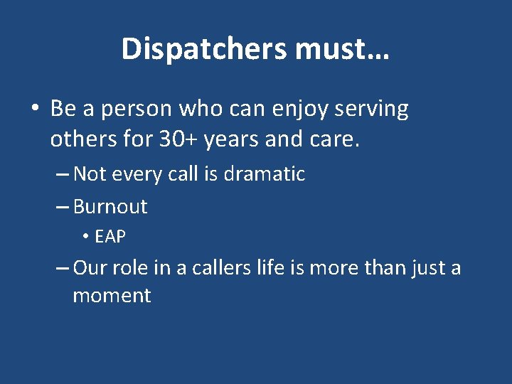 Dispatchers must… • Be a person who can enjoy serving others for 30+ years