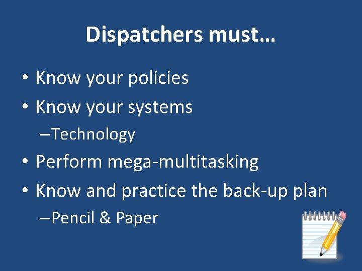 Dispatchers must… • Know your policies • Know your systems – Technology • Perform