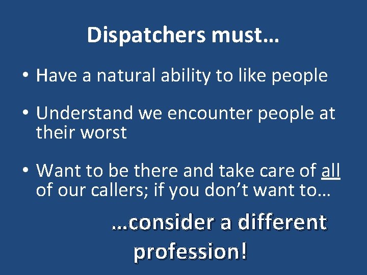 Dispatchers must… • Have a natural ability to like people • Understand we encounter