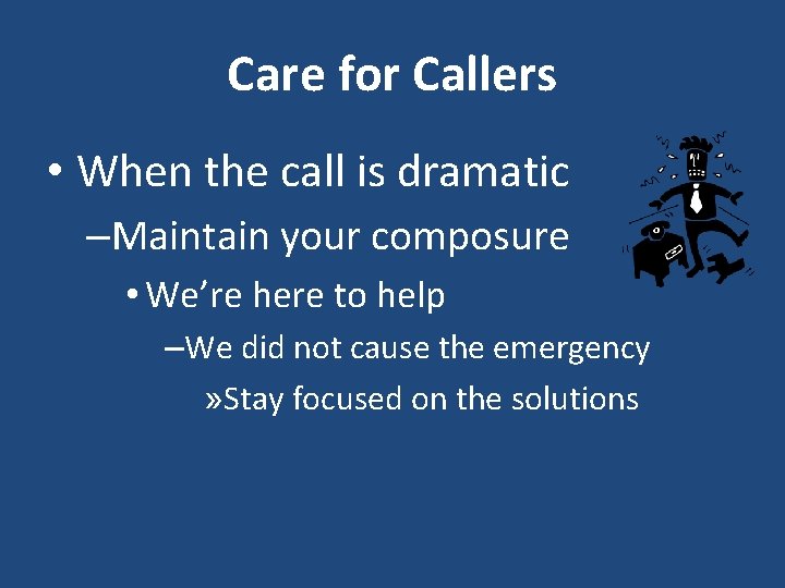 Care for Callers • When the call is dramatic –Maintain your composure • We’re