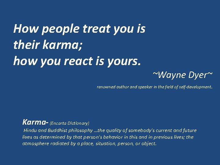 How people treat you is their karma; how you react is yours. ~Wayne Dyer~
