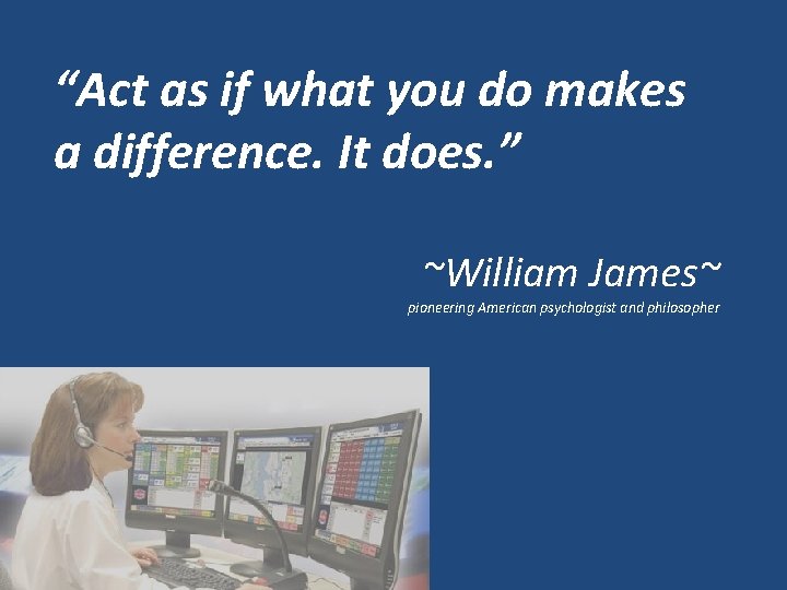 “Act as if what you do makes a difference. It does. ” ~William James~