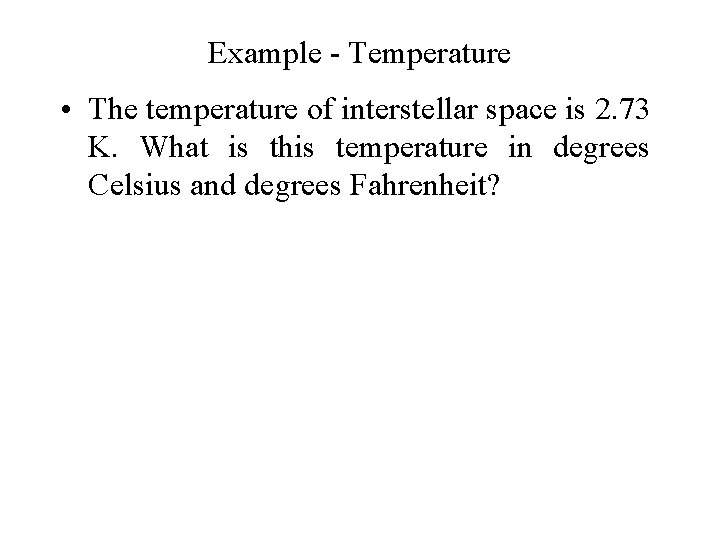 Example - Temperature • The temperature of interstellar space is 2. 73 K. What