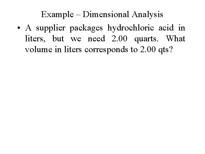 Example – Dimensional Analysis • A supplier packages hydrochloric acid in liters, but we