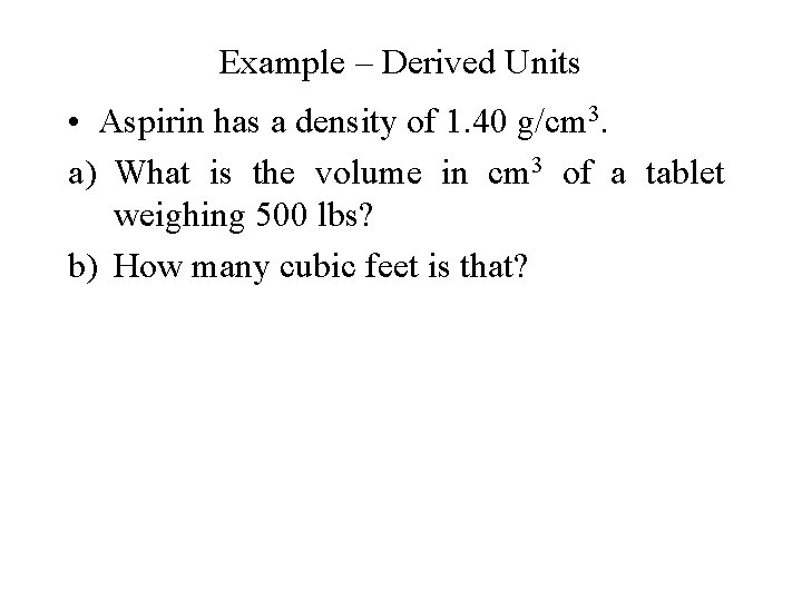 Example – Derived Units • Aspirin has a density of 1. 40 g/cm 3.