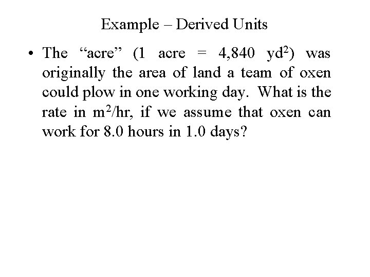 Example – Derived Units • The “acre” (1 acre = 4, 840 yd 2)