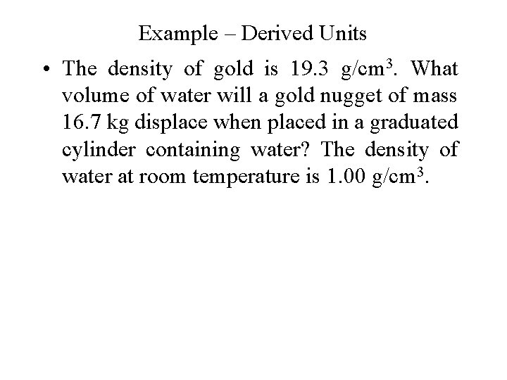 Example – Derived Units • The density of gold is 19. 3 g/cm 3.