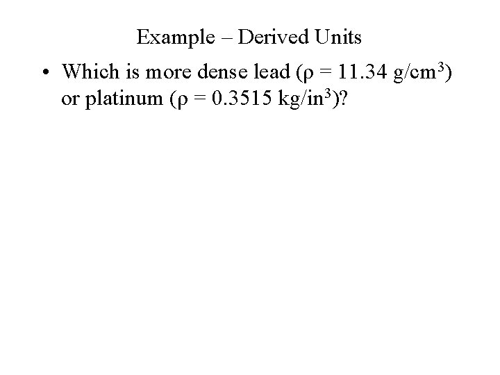 Example – Derived Units • Which is more dense lead (ρ = 11. 34
