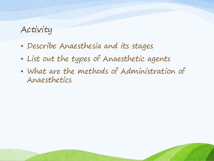 Activity • Describe Anaesthesia and its stages • List out the types of Anaesthetic
