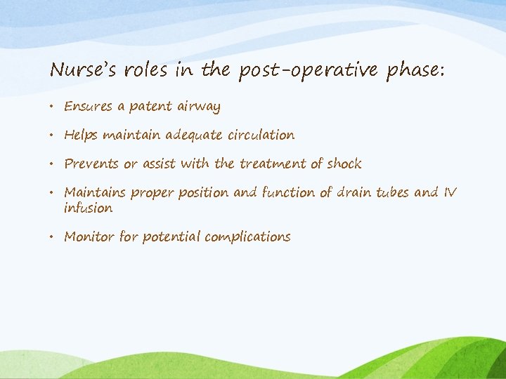 Nurse’s roles in the post-operative phase: • Ensures a patent airway • Helps maintain