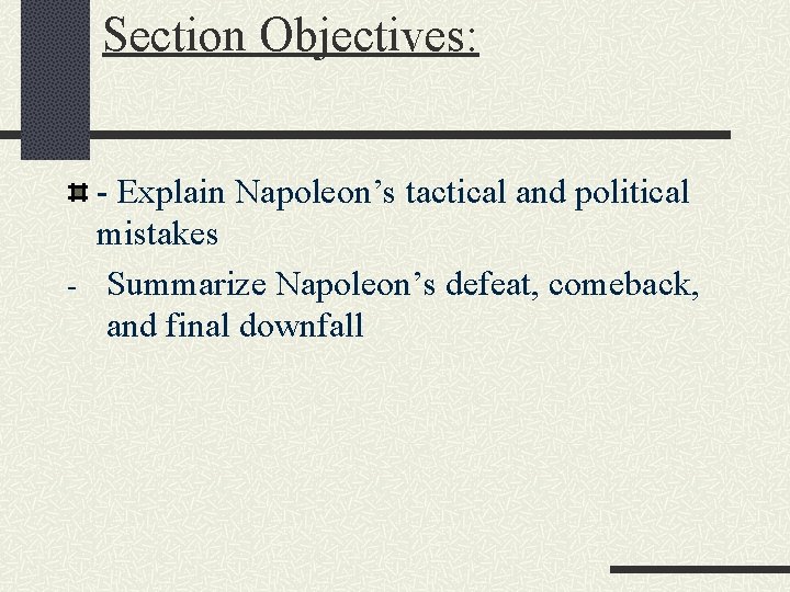 Section Objectives: - Explain Napoleon’s tactical and political mistakes - Summarize Napoleon’s defeat, comeback,