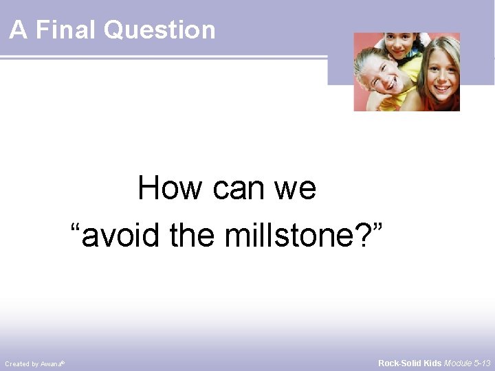 A Final Question How can we “avoid the millstone? ” Created by Awana® Rock-Solid