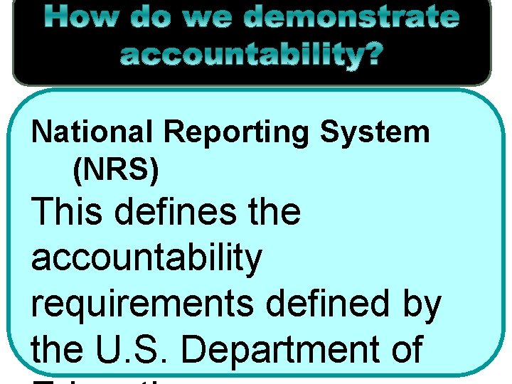 National Reporting System (NRS) This defines the accountability requirements defined by the U. S.