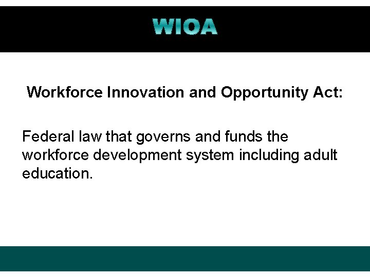 Workforce Innovation and Opportunity Act: Federal law that governs and funds the workforce development