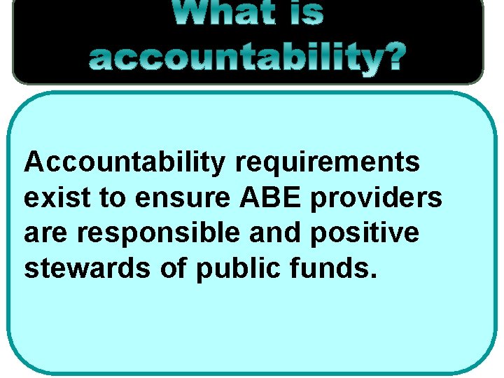 Accountability requirements exist to ensure ABE providers are responsible and positive stewards of public