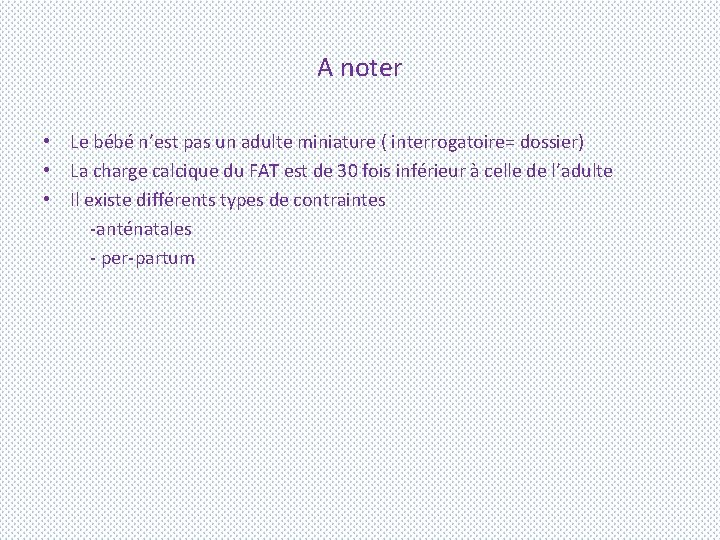 A noter • Le bébé n’est pas un adulte miniature ( interrogatoire= dossier) •