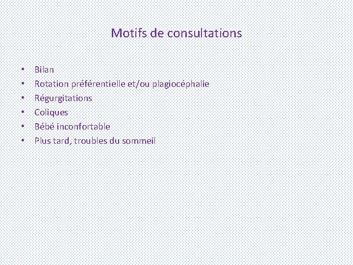 Motifs de consultations • • • Bilan Rotation préférentielle et/ou plagiocéphalie Régurgitations Coliques Bébé