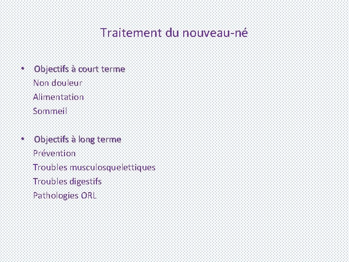 Traitement du nouveau-né • Objectifs à court terme Non douleur Alimentation Sommeil • Objectifs