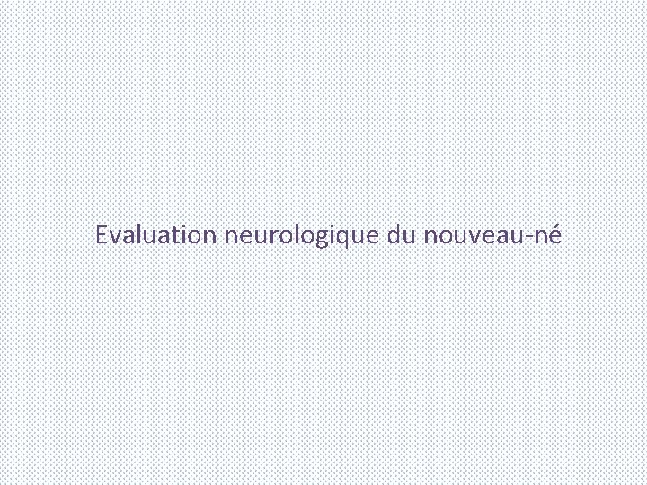 Evaluation neurologique du nouveau-né 