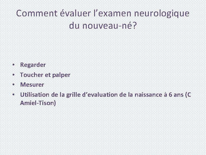 Comment évaluer l’examen neurologique du nouveau-né? • • Regarder Toucher et palper Mesurer Utilisation