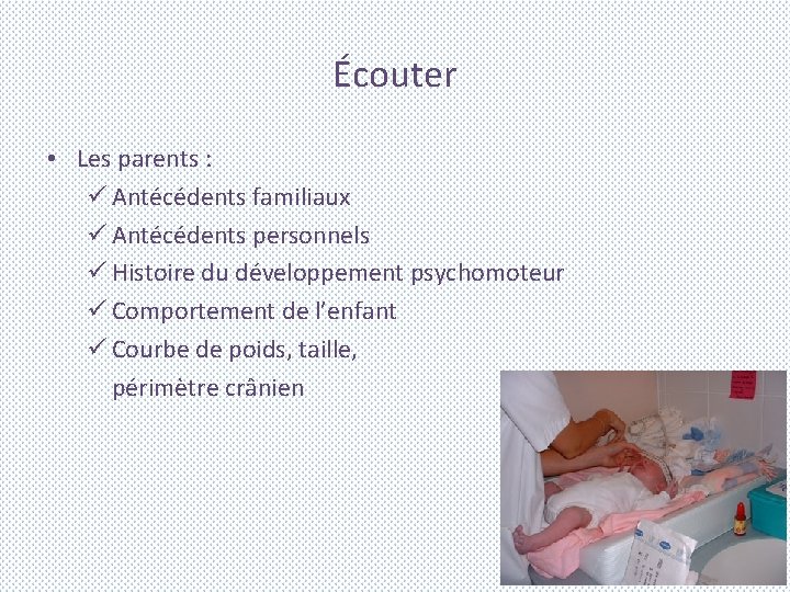Écouter • Les parents : ü Antécédents familiaux ü Antécédents personnels ü Histoire du