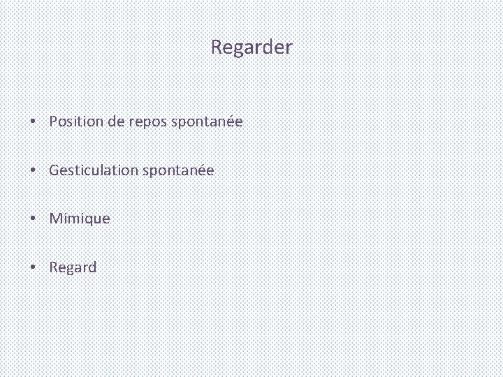 Regarder • Position de repos spontanée • Gesticulation spontanée • Mimique • Regard 