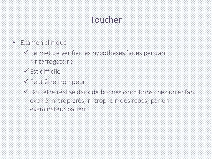 Toucher • Examen clinique ü Permet de vérifier les hypothèses faites pendant l’interrogatoire ü