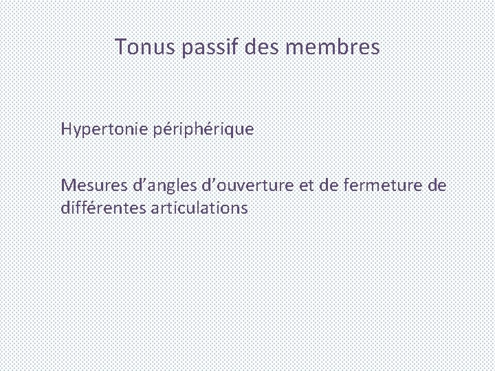Tonus passif des membres Hypertonie périphérique Mesures d’angles d’ouverture et de fermeture de différentes