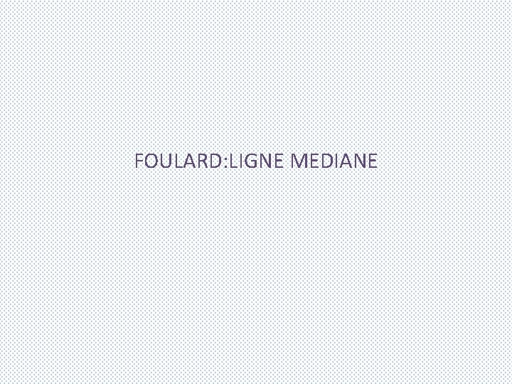 FOULARD: LIGNE MEDIANE 