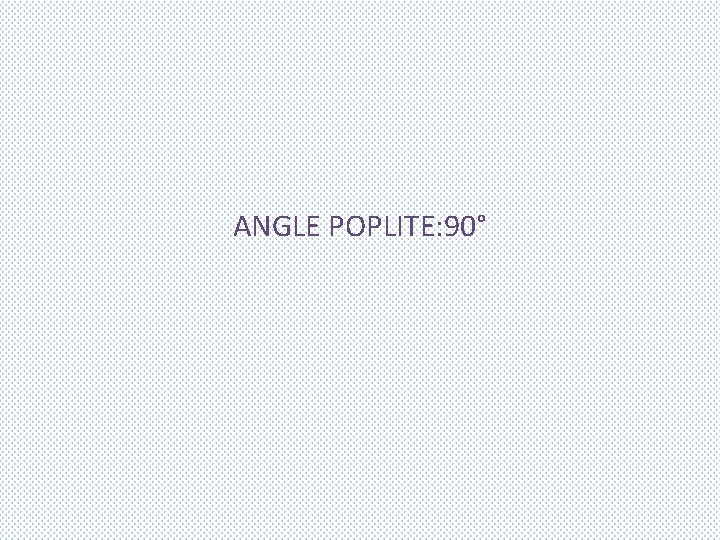 ANGLE POPLITE: 90° 