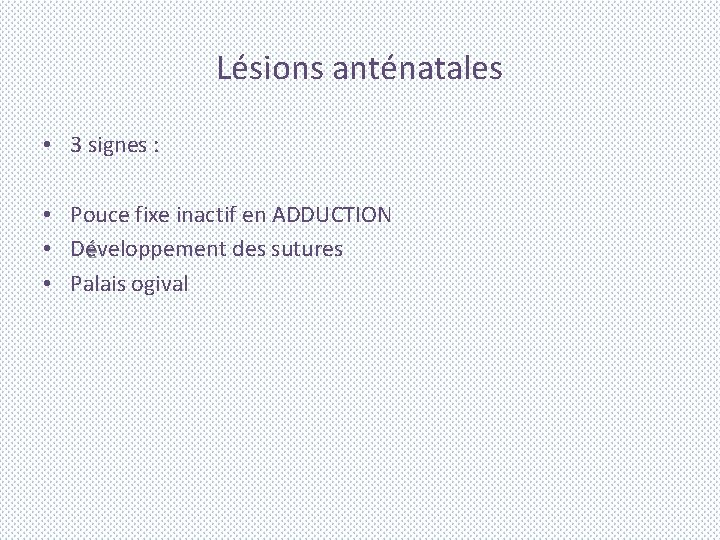 Lésions anténatales • 3 signes : • Pouce fixe inactif en ADDUCTION • Développement