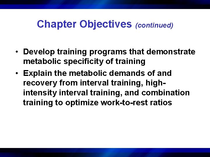 Chapter Objectives (continued) • Develop training programs that demonstrate metabolic specificity of training •