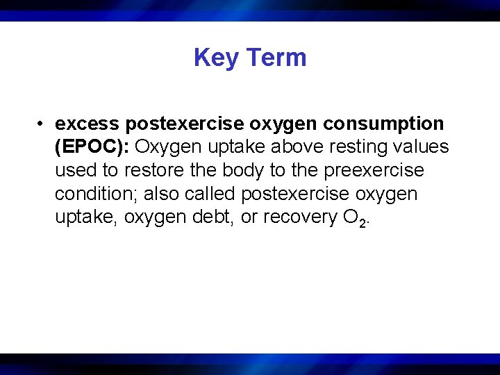Key Term • excess postexercise oxygen consumption (EPOC): Oxygen uptake above resting values used