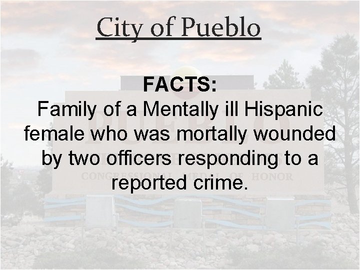 City of Pueblo FACTS: Family of a Mentally ill Hispanic female who was mortally