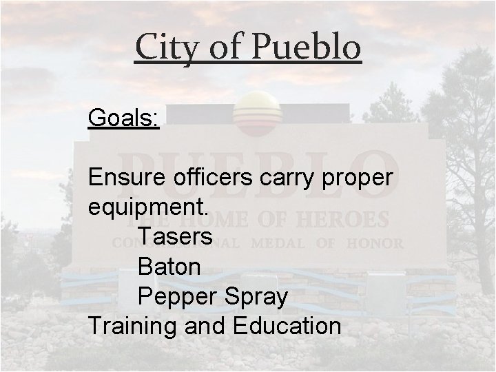 City of Pueblo Goals: Ensure officers carry proper equipment. Tasers Baton Pepper Spray Training