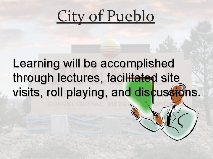City of Pueblo Learning will be accomplished through lectures, facilitated site visits, roll playing,