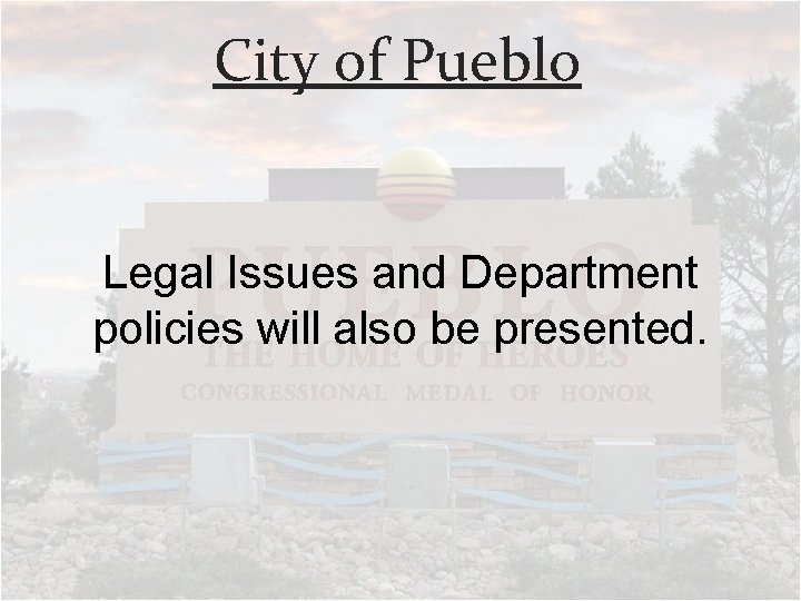 City of Pueblo Legal Issues and Department policies will also be presented. 