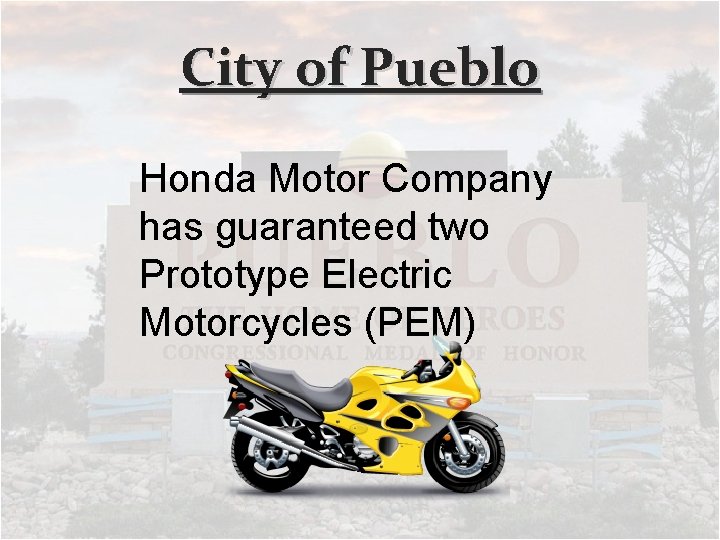 City of Pueblo Honda Motor Company has guaranteed two Prototype Electric Motorcycles (PEM) 