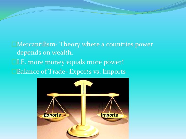 �Mercantilism- Theory where a countries power depends on wealth. �I. E. more money equals