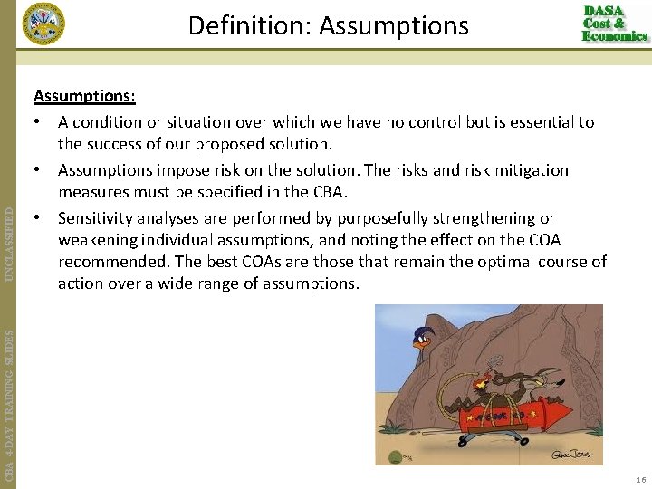 CBA 4 -DAY TRAINING SLIDES UNCLASSIFIED Definition: Assumptions: • A condition or situation over