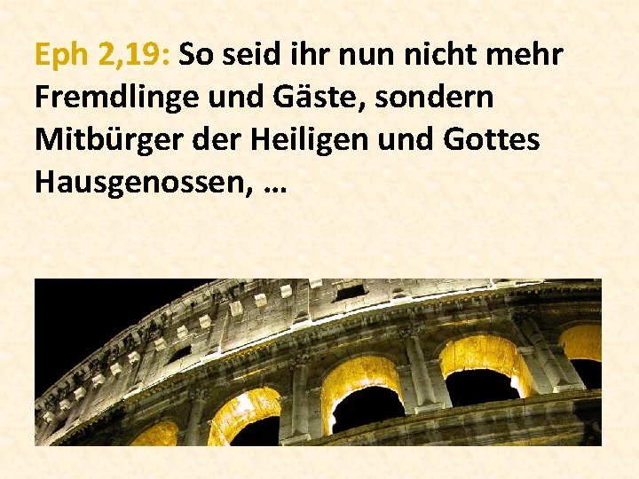 Eph 2, 19: So seid ihr nun nicht mehr Fremdlinge und Gäste, sondern Mitbürger