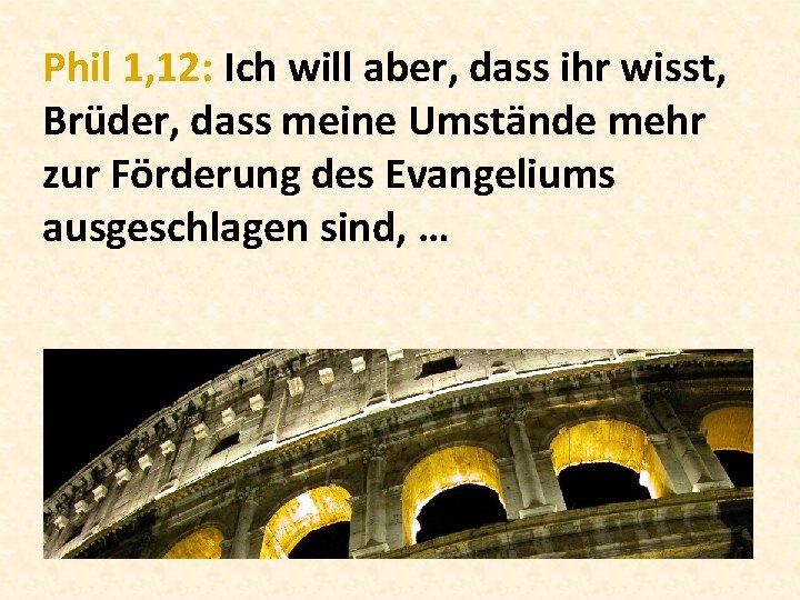 Phil 1, 12: Ich will aber, dass ihr wisst, Brüder, dass meine Umstände mehr