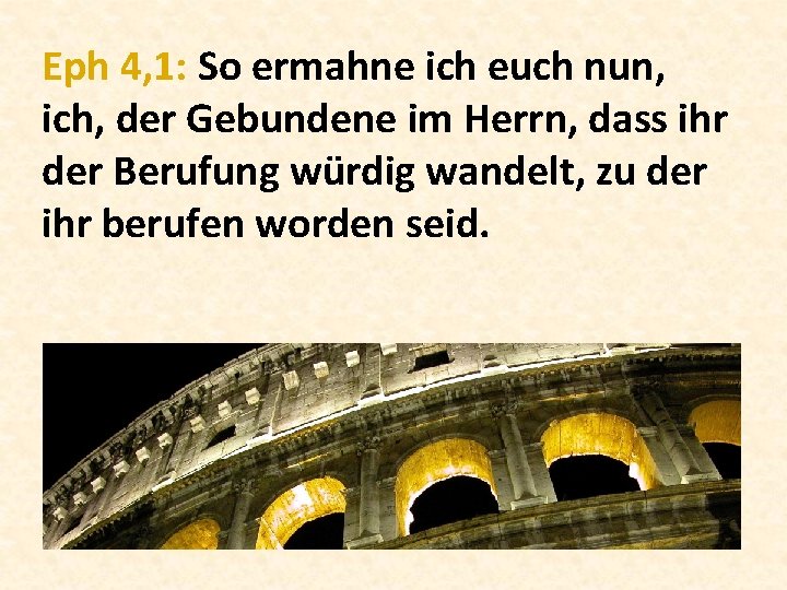 Eph 4, 1: So ermahne ich euch nun, ich, der Gebundene im Herrn, dass